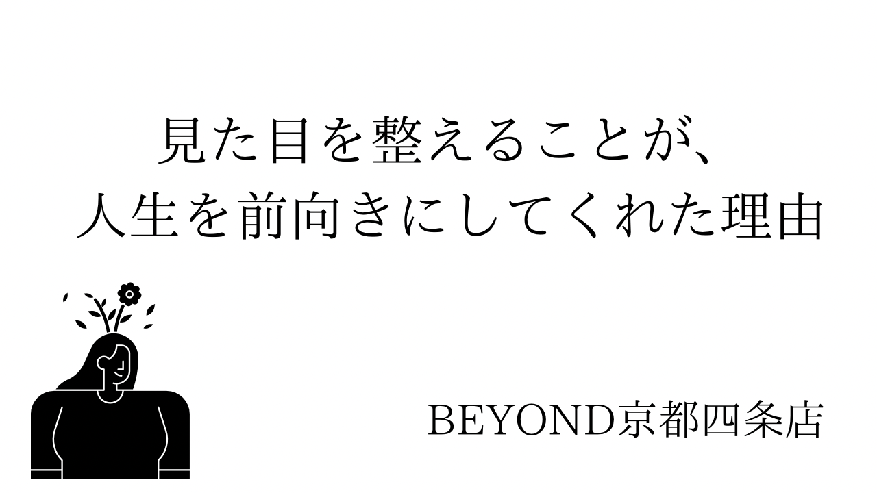 見た目を整えることが、人生を前向きにしてくれた理由